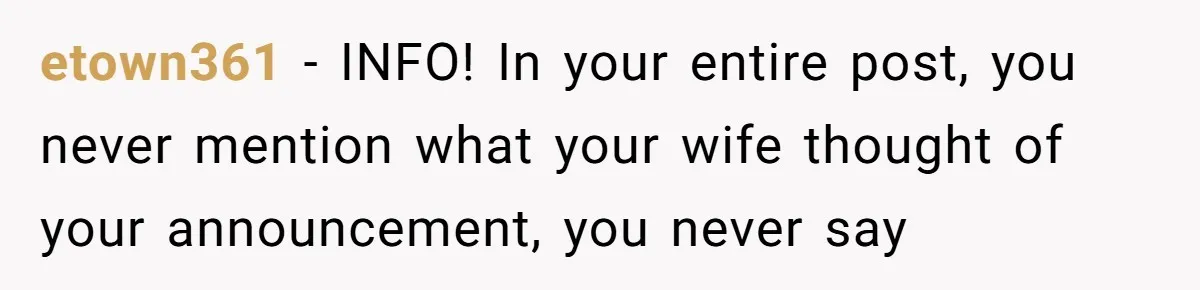 etown361 − INFO! In your entire post, you never mention what your wife thought of your announcement, you never say