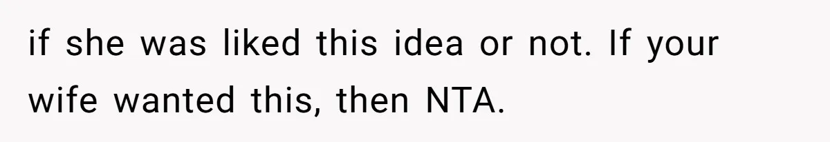 if she was liked this idea or not. If your wife wanted this, then NTA.