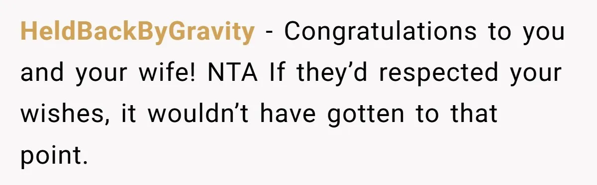 HeldBackByGravity − Congratulations to you and your wife! NTA If they’d respected your wishes, it wouldn’t have gotten to that point.