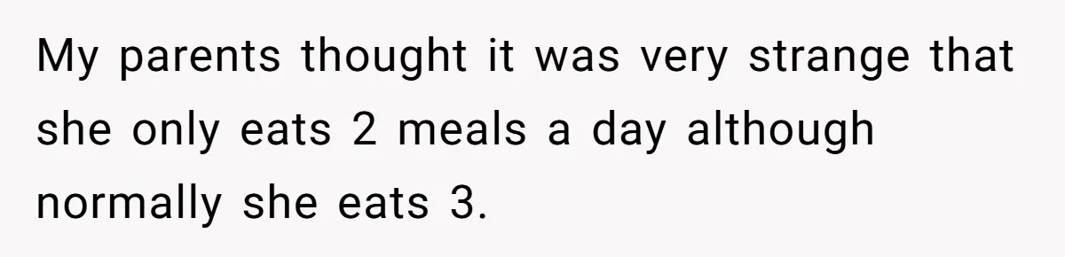 My parents thought it was very strange that she only eats 2 meals a day although normally she eats 3.
