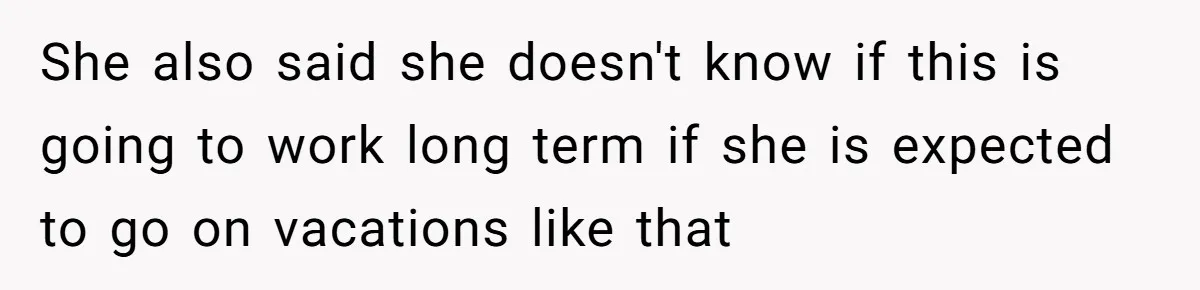 She also said she doesn't know if this is going to work long term if she is expected to go on vacations like that
