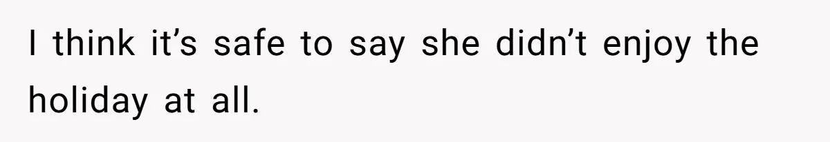 I think it’s safe to say she didn’t enjoy the holiday at all.