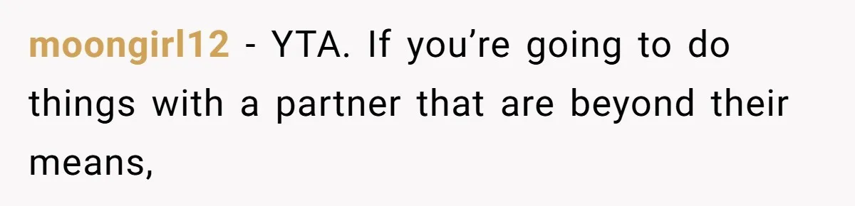 moongirl12 − YTA. If you’re going to do things with a partner that are beyond their means,