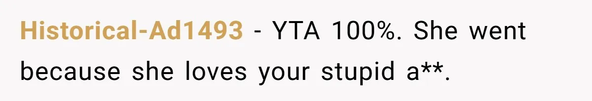 Historical-Ad1493 − YTA 100%. She went because she loves your stupid a**.