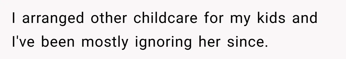 I arranged other childcare for my kids and I've been mostly ignoring her since.