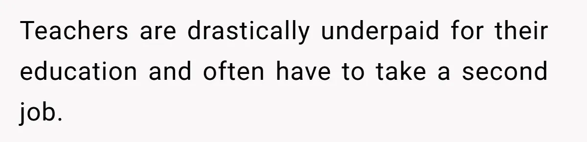 Teachers are drastically underpaid for their education and often have to take a second job.