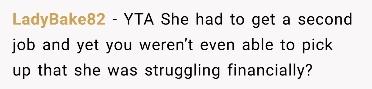 LadyBake82 − YTA She had to get a second job and yet you weren’t even able to pick up that she was struggling financially?
