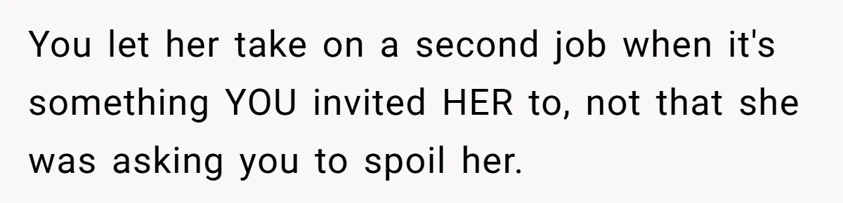 You let her take on a second job when it's something YOU invited HER to, not that she was asking you to spoil her.