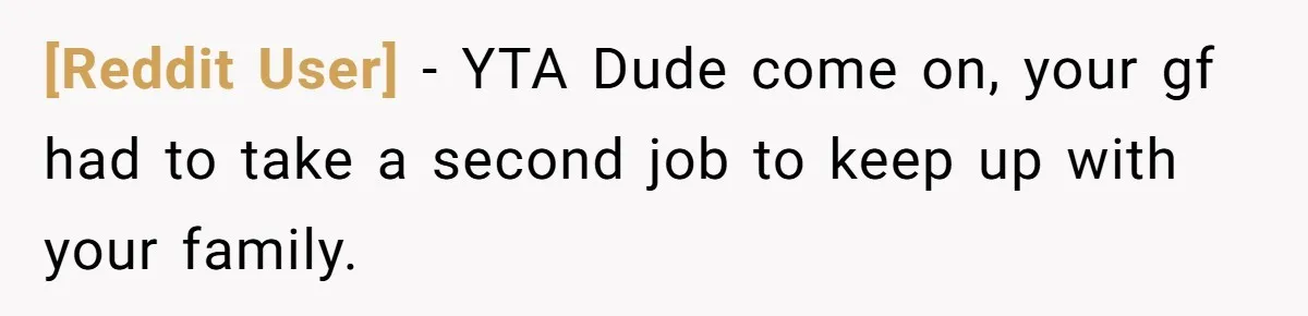 [Reddit User] − YTA Dude come on, your gf had to take a second job to keep up with your family.