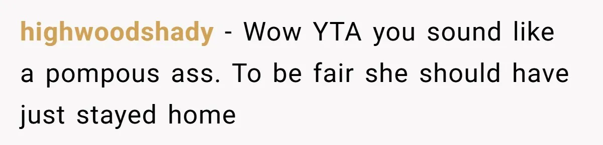 highwoodshady − Wow YTA you sound like a pompous ass. To be fair she should have just stayed home