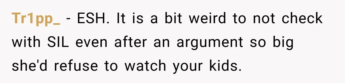 Tr1pp_ − ESH. It is a bit weird to not check with SIL even after an argument so big she'd refuse to watch your kids.