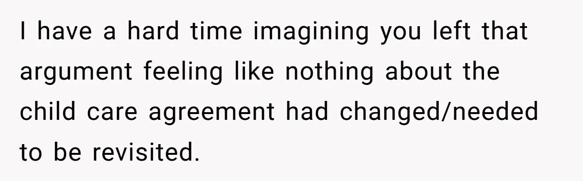I have a hard time imagining you left that argument feeling like nothing about the child care agreement had changed/needed to be revisited.