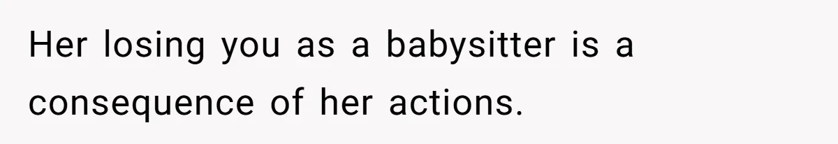 Her losing you as a babysitter is a consequence of her actions.