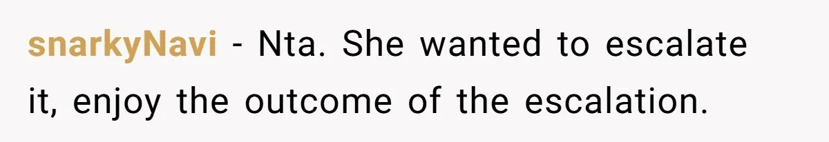 snarkyNavi − Nta. She wanted to escalate it, enjoy the outcome of the escalation.