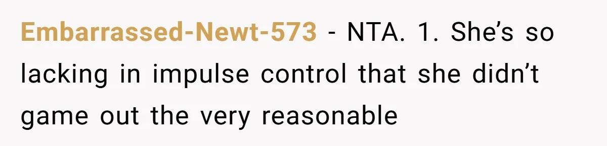 Embarrassed-Newt-573 − NTA. 1. She’s so lacking in impulse control that she didn’t game out the very reasonable