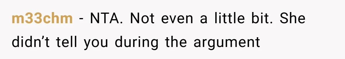 m33chm − NTA. Not even a little bit. She didn’t tell you during the argument