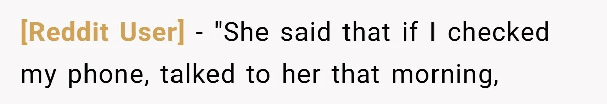[Reddit User] − "She said that if I checked my phone, talked to her that morning,
