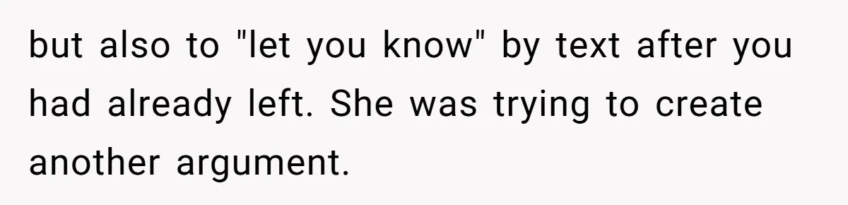 but also to "let you know" by text after you had already left. She was trying to create another argument.