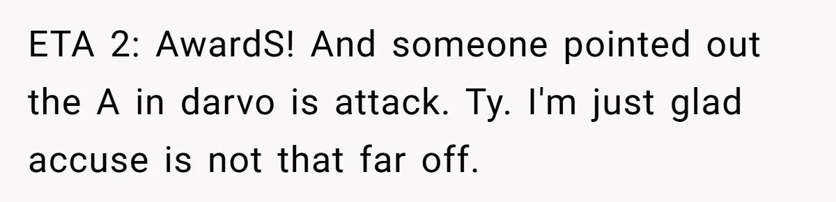ETA 2: AwardS! And someone pointed out the A in darvo is attack. Ty. I'm just glad accuse is not that far off.