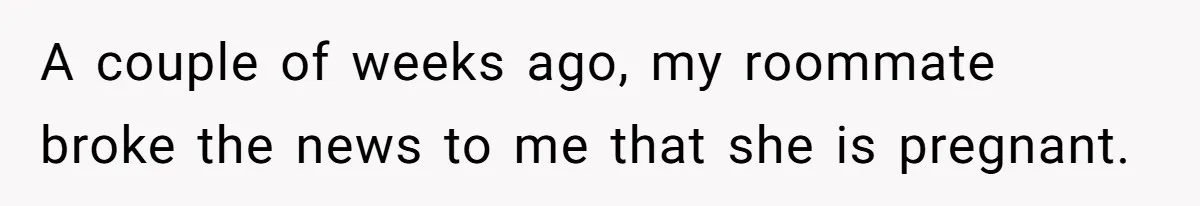 A couple of weeks ago, my roommate broke the news to me that she is pregnant.