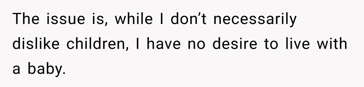 The issue is, while I don’t necessarily dislike children, I have no desire to live with a baby.