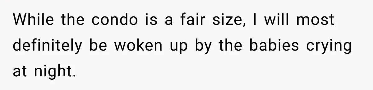 While the condo is a fair size, I will most definitely be woken up by the babies crying at night.