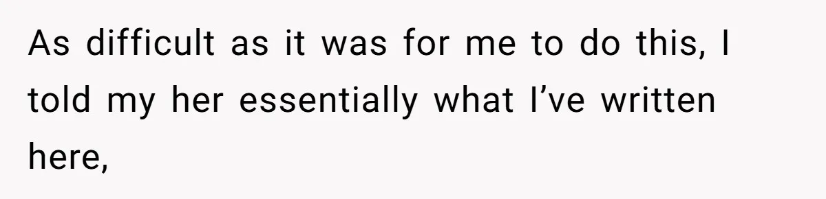 As difficult as it was for me to do this, I told my her essentially what I’ve written here,