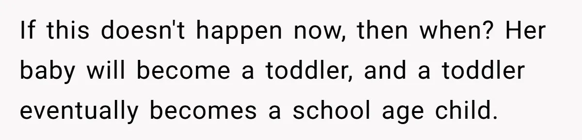 If this doesn't happen now, then when? Her baby will become a toddler, and a toddler eventually becomes a school age child.