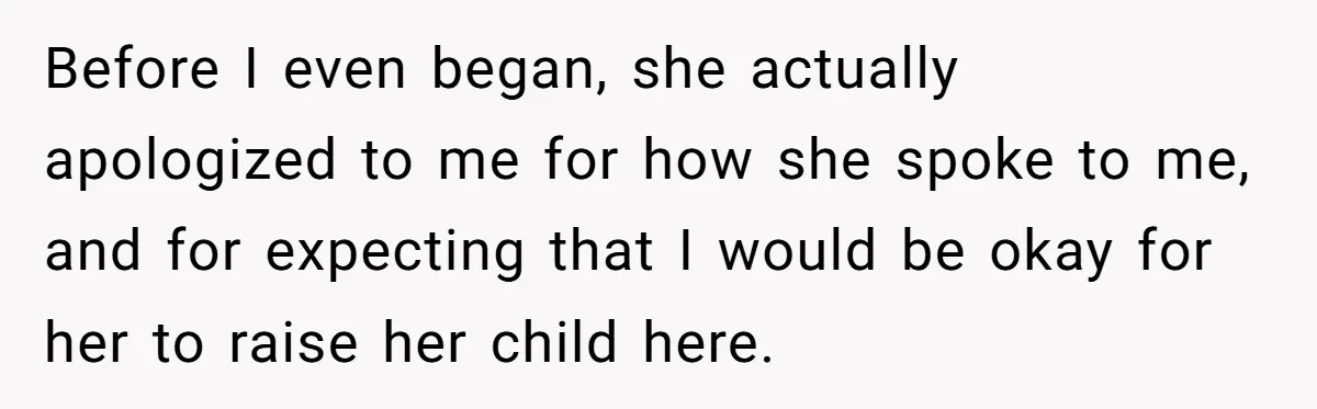 Before I even began, she actually apologized to me for how she spoke to me, and for expecting that I would be okay for her to raise her child here.