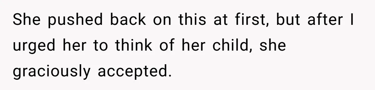 She pushed back on this at first, but after I urged her to think of her child, she graciously accepted.