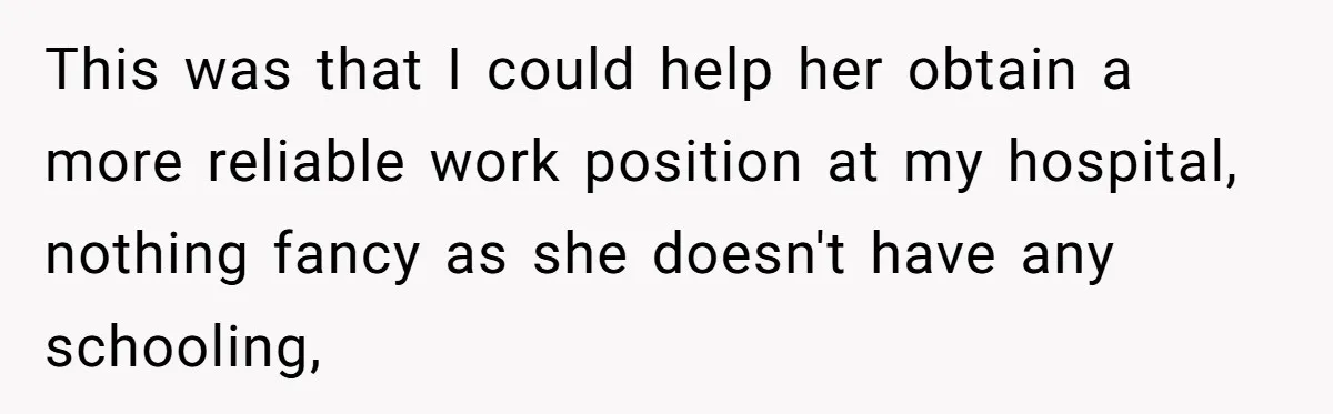 This was that I could help her obtain a more reliable work position at my hospital, nothing fancy as she doesn't have any schooling,