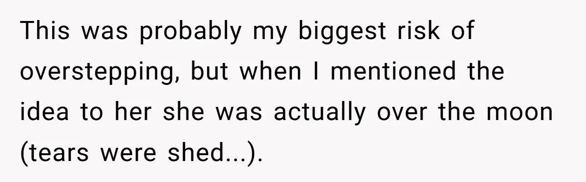 This was probably my biggest risk of overstepping, but when I mentioned the idea to her she was actually over the moon (tears were shed...).