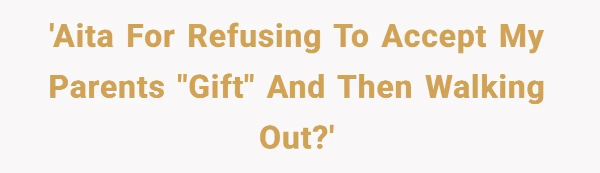 'AITA for refusing to accept my parents "gift" and then walking out?'