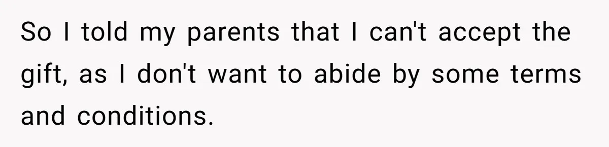 So I told my parents that I can't accept the gift, as I don't want to abide by some terms and conditions.