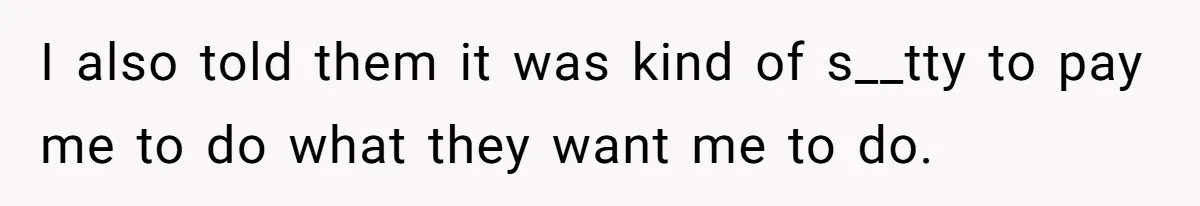 I also told them it was kind of s__tty to pay me to do what they want me to do.