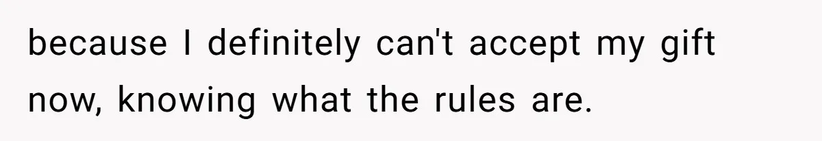 because I definitely can't accept my gift now, knowing what the rules are.