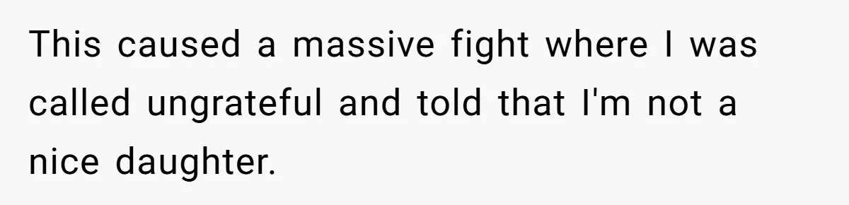 This caused a massive fight where I was called ungrateful and told that I'm not a nice daughter.