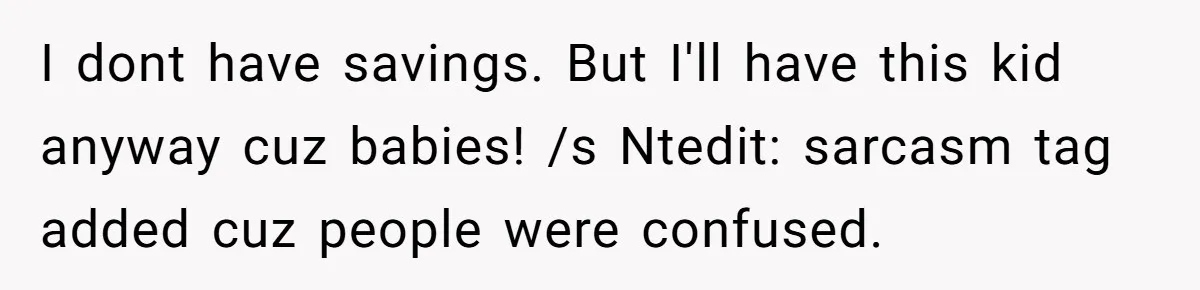 I dont have savings. But I'll have this kid anyway cuz babies! /s Ntedit: sarcasm tag added cuz people were confused.