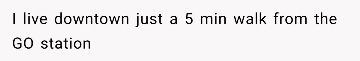 I live downtown just a 5 min walk from the GO station