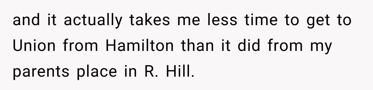and it actually takes me less time to get to Union from Hamilton than it did from my parents place in R. Hill.
