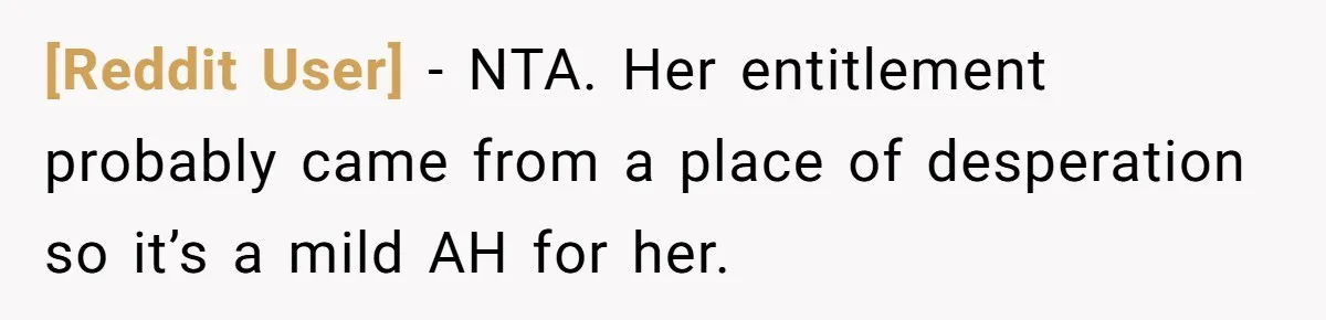 [Reddit User] − NTA. Her entitlement probably came from a place of desperation so it’s a mild AH for her.