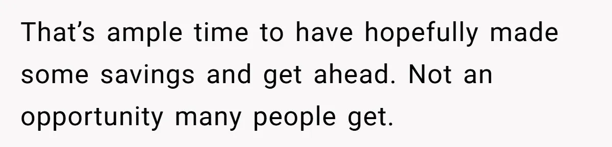 That’s ample time to have hopefully made some savings and get ahead. Not an opportunity many people get.
