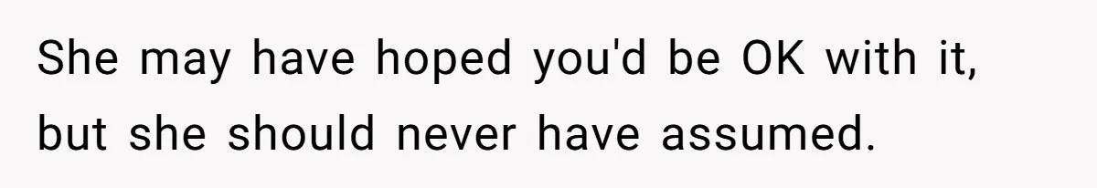 She may have hoped you'd be OK with it, but she should never have assumed.