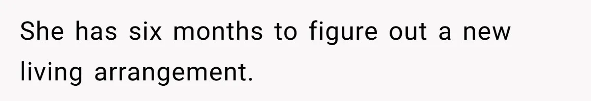 She has six months to figure out a new living arrangement.