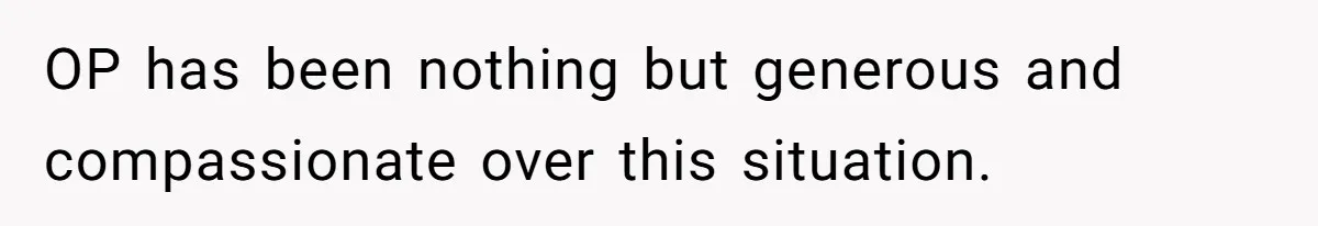 OP has been nothing but generous and compassionate over this situation.