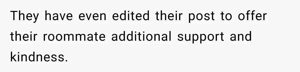 They have even edited their post to offer their roommate additional support and kindness.