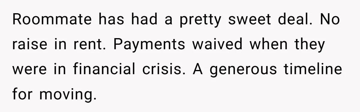 Roommate has had a pretty sweet deal. No raise in rent. Payments waived when they were in financial crisis. A generous timeline for moving.