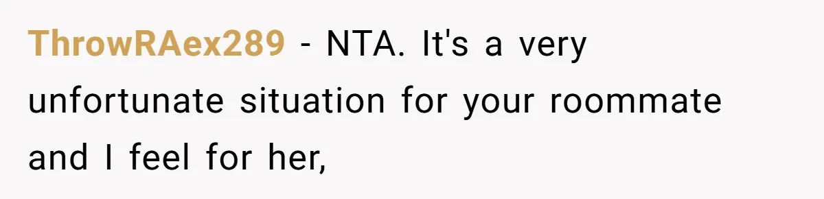 ThrowRAex289 − NTA. It's a very unfortunate situation for your roommate and I feel for her,