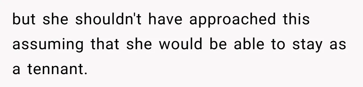 but she shouldn't have approached this assuming that she would be able to stay as a tennant.