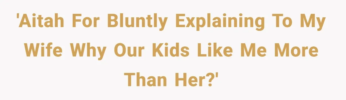 'AITAH for bluntly explaining to my wife why our kids like me more than her?'